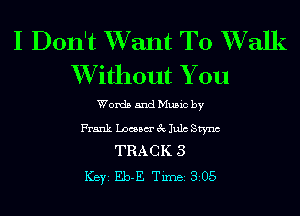 I Don't XVant T0 XValk
XVithout You

Words and Music by
Frank Locum 3c Julc Stync
TRACK 3

ICBYI Eb-E TiIDBI 305