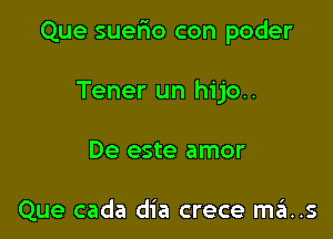 Que suefxo con poder

Tener un hijo..
De este amor

Que cada dia crece ma..s