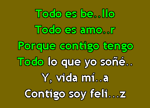 Todo es be..llo
Todo es amo..r
Porque contigo tengo

Todo lo que yo semi.
Y, Vida mi..a
Contigo soy feli...z