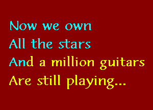 Now we own
All the stars

And a million guitars
Are still playing...