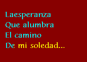 Laespera nza
Que alumbra

El camino
De mi soledad...