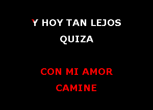 Y HOY TAN LEJOS
QUIZA

CON MI AMOR
CAMINE