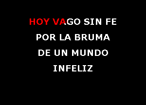 HOY VAGO SIN FE
POR LA BRUMA

DE UN MUNDO
INFELIZ
