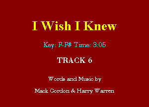 I W ish I Knew

Key 111w Time 3 05

TRACK 6

Words and Mums by

Mack Gordornk Harry Wm