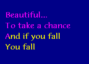 ze a chance

And if you fall
You fall