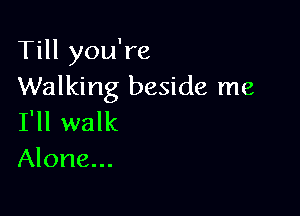 Till you're
Walking beside me

I'll walk
Alone...