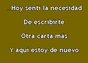 ..Hoy senti la necesidad
De escribirte

Otra carta szts

Y aqui estoy de nuevo