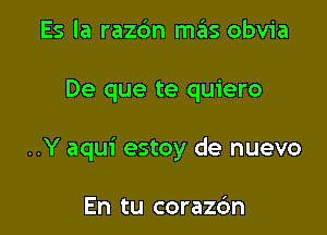 Es la raz6n mas obvia

De que te quiero

..Y aqui estoy de nuevo

En tu corazc'm