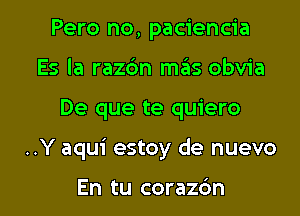 Pero no, paciencia
Es la razdn mas obvia

De que te quiero

..Y aqui estoy de nuevo

En tu coraz6n l