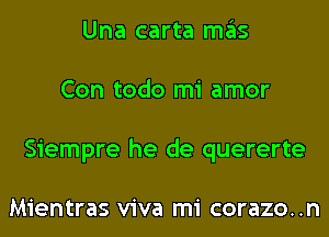 Una carta mas
Con todo mi amor
Siempre he de quererte

Mientras viva mi corazo..n