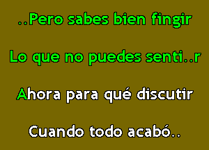 ..Pero sabes bien fingir
Lo que no puedes senti..r
Ahora para qus'z discutir

Cuando todo acab6..