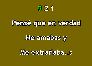 321

Pense't que en verdad

Me amabas y

Me extrariaba..s