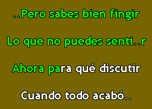 ..Pero sabes bien fingir
Lo que no puedes senti..r
Ahora para qus'z discutir

Cuando todo acab6..