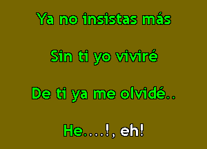 Ya no insistas mails

Sin ti yo vivirefe

De ti ya me olvida.

He....!,eh!