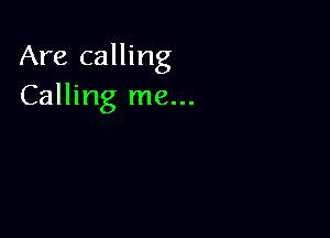 Are calling
Calling me...