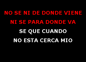 NO SE NI DE DONDE VIENE
NI SE PARA DONDE VA
SE QUE CUANDO
N0 ESTA CERCA MIO