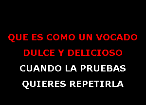 QUE ES COMO UN VOCADO
DULCE Y DELICIOSO
CUANDO LA PRUEBAS
QUIERES REPETIRLA