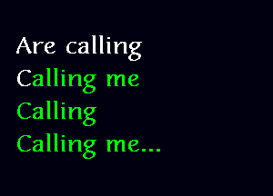 Are calling
Calling me

Calling
Calling me...