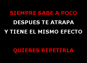 SIEMPRE SABE A POCO
DESPUES TE ATRAPA
Y TIENE EL MISMO EFECTO

QUIERES REPETIRLA