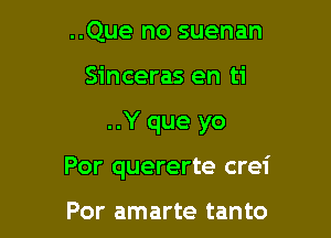 ..Que no suenan
Sinceras en ti

..Y que yo

Por quererte crei

Por amarte tanto