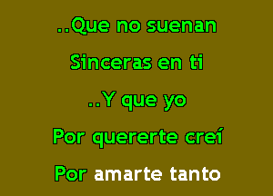 ..Que no suenan
Sinceras en ti

..Y que yo

Por quererte crei

Por amarte tanto