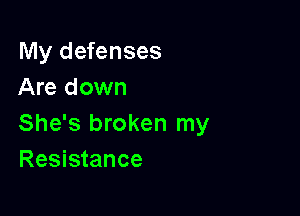 My defenses
Are down

She's broken my
Resistance