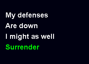 My defenses
Are down

Imight as well
Surrender