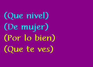 (Que nivel)
(De mujer)

(Por lo bien)
(Que te ves)