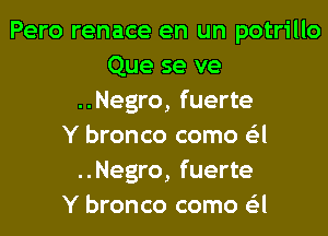 Pero renace en un potrillo
Que se ve
..Negro, fuerte
Y bronco como G'zl
..Negro, fuerte
Y bronco como G'zl