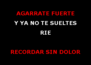 AGARRATE FUERTE
Y YA N0 TE SUELTES
RIE

RECORDAR SI N DOLOR