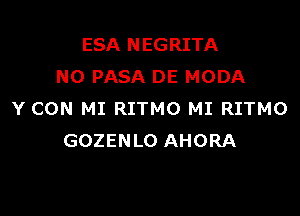 ESA NEGRITA
NO PASA DE MODA

Y CON MI RITMO MI RITMO
GOZENLO AHORA