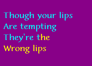 Though your lips
Are tempting

They're the
Wrong lips