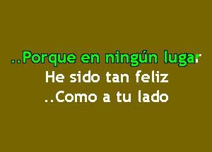 ..Porque en ningL'In lugar

He sido tan feliz
..Como a tu lado