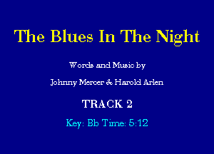 The Blues In The Night

Words and Music by

Johnny Maw 3c Harold Arlmu

TRACK 2
ICBYI Bb TiInBI 512