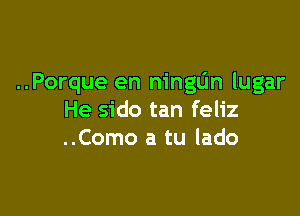 ..Porque en ningL'In lugar

He sido tan feliz
..Como a tu lado