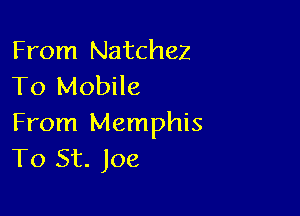 From Natchez
To Mobile

From Memphis
To St. Joe