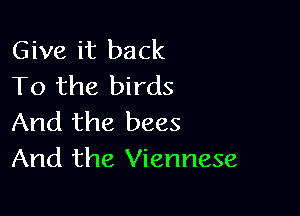 Give it back
To the birds

And the bees
And the Viennese