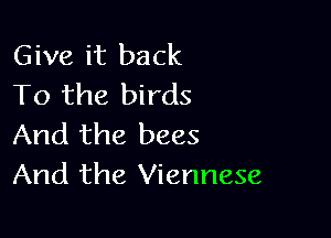 Give it back
To the birds

And the bees
And the Viennese