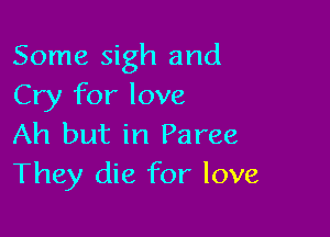 Some sigh and
Cry for love

Ah but in Paree
They die for love