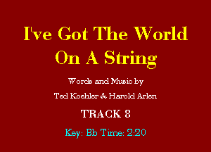 I've Got The Wforld
On A String

Words and Music by
Ted Kochlm' 3v Harold Arm

TRACK 3
Key 813 Tune 220