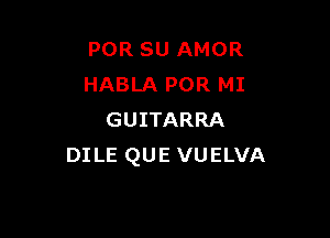 POR SU AMOR
HABLA POR MI

GUITARRA
DI LE QUE VUELVA