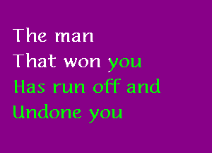 The man
That won you

Has run off and
Undone you