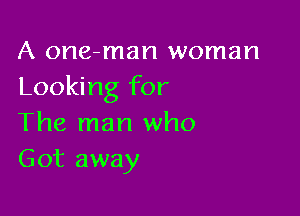 A one-man woman
Looking for

The man who
Got away