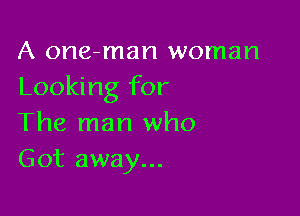 A one-man woman
Looking for

The man who
Got away...