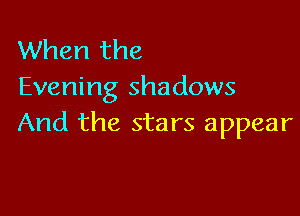 When the
Evening shadows

And the stars appear
