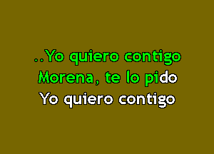 ..Yo quiero contigo

Morena, te lo pido
Yo quiero contigo