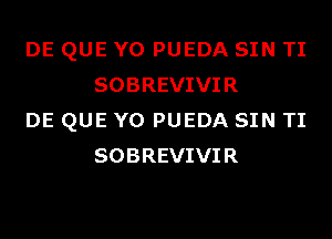 DE QUE Y0 PUEDA SIN TI
SOBREVIVIR

DE QUE Y0 PUEDA SIN TI
SOBREVIVIR