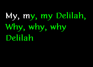 My, my, my Delilah,
Why, why, why

Delilah