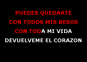 PUEDES QUEDARTE
CON TODOS MIS BESOS
CON TODA MI VIDA
DEVUELVEME EL CORAZON