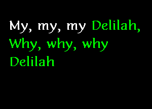 My, my, my Delilah,
Why, why, why

Delilah